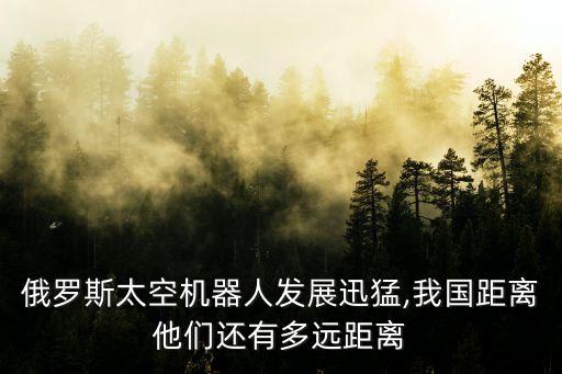 俄羅斯太空機器人發(fā)展迅猛,我國距離他們還有多遠距離
