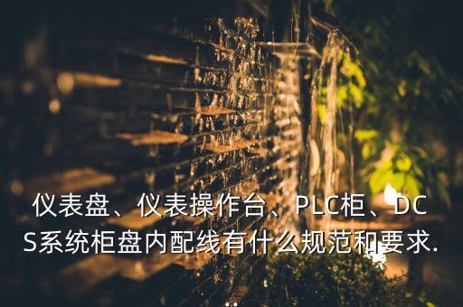 儀表盤、儀表操作臺、PLC柜、DCS系統(tǒng)柜盤內(nèi)配線有什么規(guī)范和要求...