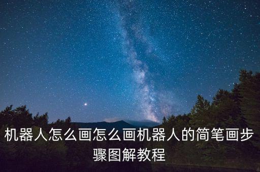 機(jī)器人怎么畫怎么畫機(jī)器人的簡(jiǎn)筆畫步驟圖解教程