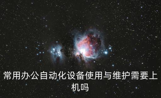 常用辦公自動(dòng)化設(shè)備使用與維護(hù)需要上機(jī)嗎