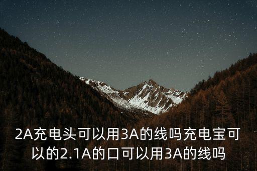2A充電頭可以用3A的線嗎充電寶可以的2.1A的口可以用3A的線嗎