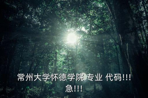 常州大學(xué)懷德學(xué)院 專業(yè) 代碼!!!急!!!