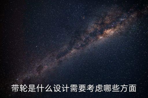 帶輪是什么設(shè)計需要考慮哪些方面