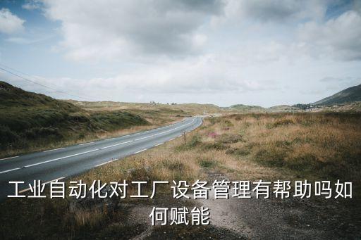 工業(yè)自動(dòng)化對(duì)工廠設(shè)備管理有幫助嗎如何賦能
