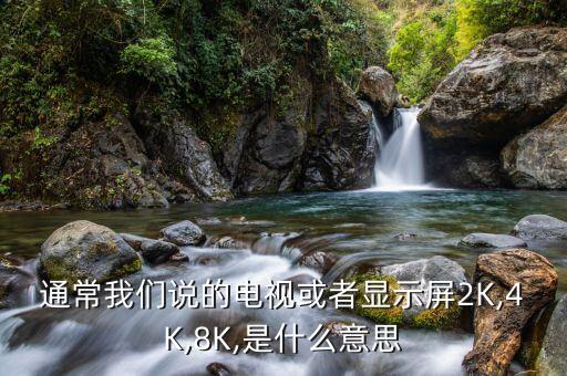 通常我們說的電視或者顯示屏2K,4K,8K,是什么意思