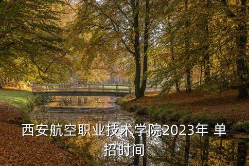 西安航空職業(yè)技術(shù)學院2023年 單招時間