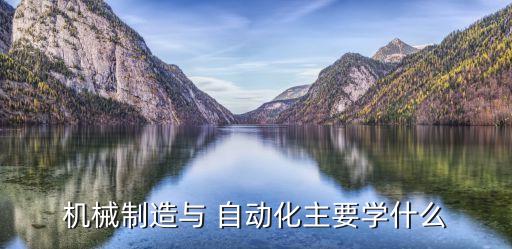 自動化設(shè)備工程專業(yè)課程,機(jī)械制造及其自動化專業(yè)課程