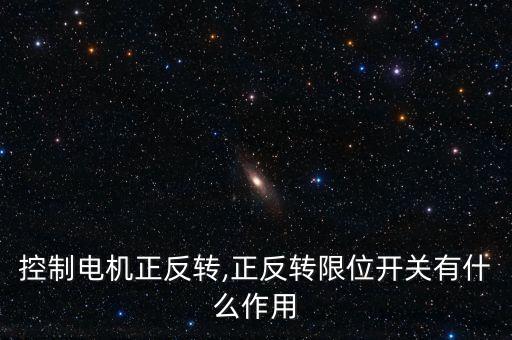 控制電機(jī)正反轉(zhuǎn),正反轉(zhuǎn)限位開(kāi)關(guān)有什么作用