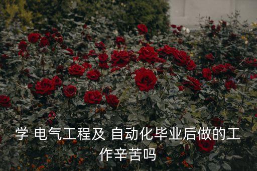 學 電氣工程及 自動化畢業(yè)后做的工作辛苦嗎