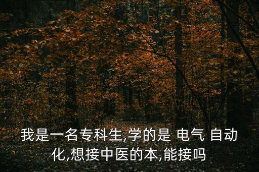 我是一名?？粕?學(xué)的是 電氣 自動化,想接中醫(yī)的本,能接嗎