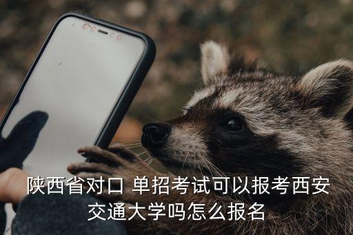  陜西省對口 單招考試可以報考西安交通大學嗎怎么報名