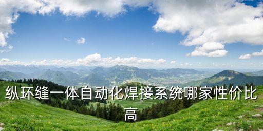 縱環(huán)縫一體自動(dòng)化焊接系統(tǒng)哪家性價(jià)比高