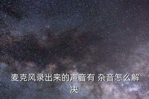  麥克風(fēng)錄出來(lái)的聲音有 雜音怎么解決