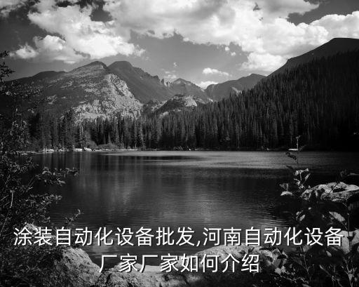 河南涂裝自動化設(shè)備批發(fā),河南自動化設(shè)備廠家廠家如何介紹