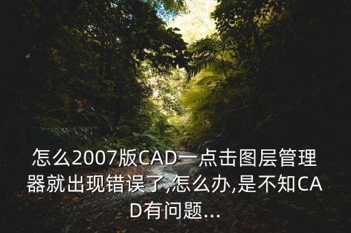 怎么2007版CAD一點擊圖層管理器就出現錯誤了,怎么辦,是不知CAD有問題...