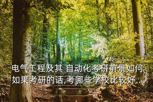  電氣工程及其 自動化考研前景如何如果考研的話,考哪些學校比較好...