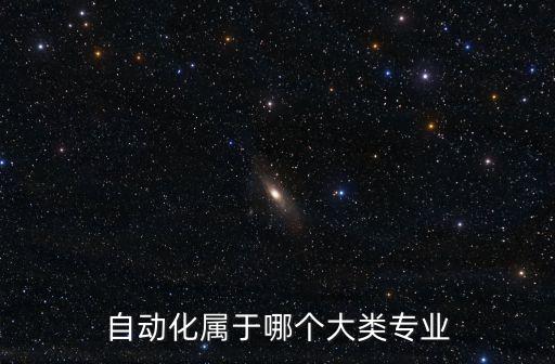 自動(dòng)化屬于哪個(gè)大類(lèi)專(zhuān)業(yè)