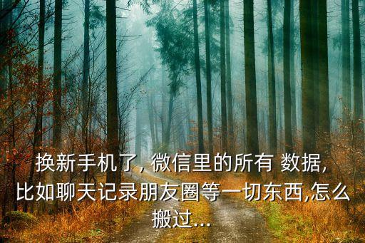 換新手機(jī)了, 微信里的所有 數(shù)據(jù),比如聊天記錄朋友圈等一切東西,怎么搬過...