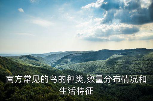 南方常見(jiàn)的鳥的種類,數(shù)量分布情況和生活特征