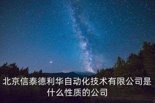 北京信泰德利華自動(dòng)化技術(shù)有限公司是什么性質(zhì)的公司