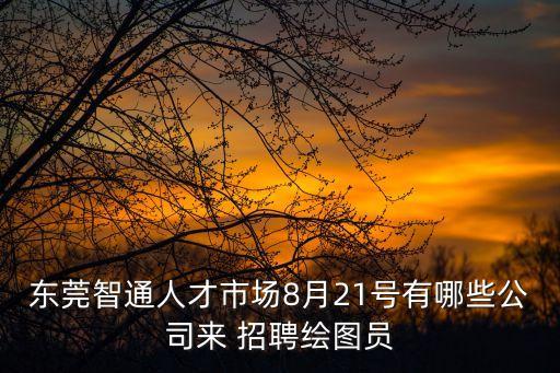 東莞智通人才市場8月21號有哪些公司來 招聘繪圖員