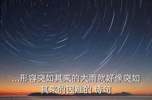 ...形容突如其來的大雨就好像突如其來的因難的 詩句