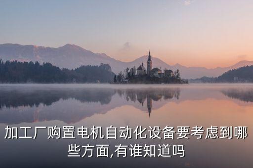 加工廠購(gòu)置電機(jī)自動(dòng)化設(shè)備要考慮到哪些方面,有誰(shuí)知道嗎