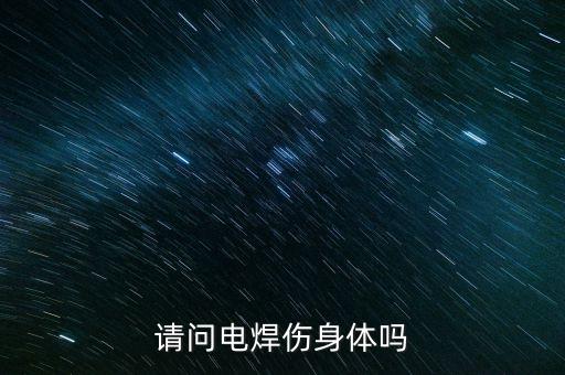 請(qǐng)問(wèn)電焊?jìng)眢w嗎