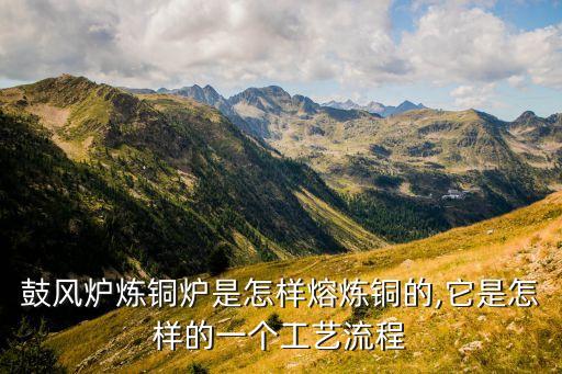 鼓風(fēng)爐煉銅爐是怎樣熔煉銅的,它是怎樣的一個工藝流程