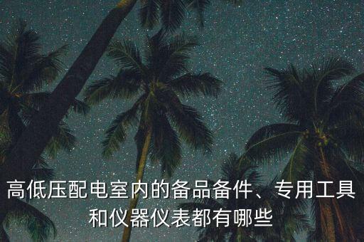 高低壓配電室內的備品備件、專用工具和儀器儀表都有哪些
