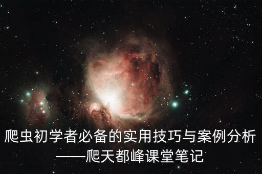 爬蟲初學(xué)者必備的實(shí)用技巧與案例分析——爬天都峰課堂筆記
