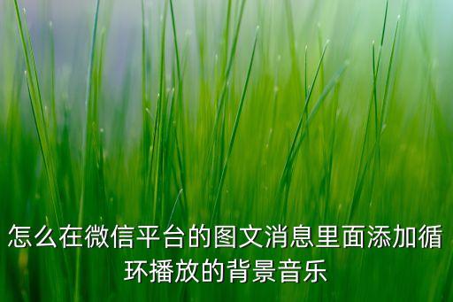 怎么在微信平臺的圖文消息里面添加循環(huán)播放的背景音樂