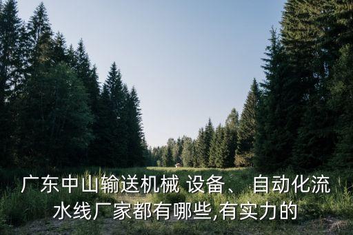 廣東中山輸送機(jī)械 設(shè)備、 自動(dòng)化流水線廠家都有哪些,有實(shí)力的