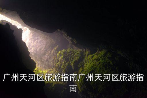廣州天河區(qū)旅游指南廣州天河區(qū)旅游指南