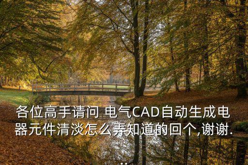 各位高手請(qǐng)問(wèn) 電氣CAD自動(dòng)生成電器元件清淡怎么弄知道的回個(gè),謝謝...