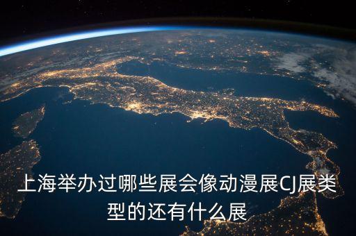 上海舉辦過哪些展會像動漫展CJ展類型的還有什么展