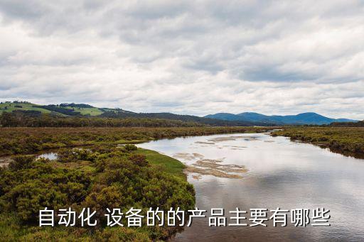  自動化 設(shè)備的的產(chǎn)品主要有哪些
