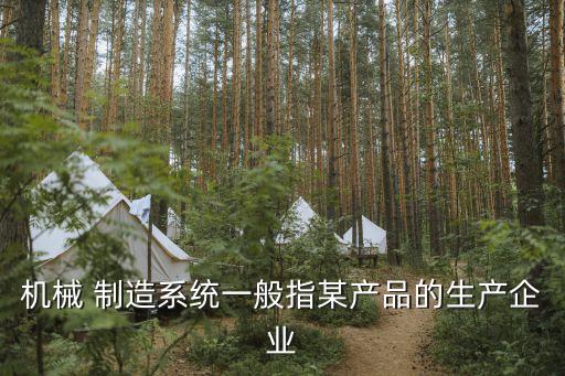 機(jī)械 制造系統(tǒng)一般指某產(chǎn)品的生產(chǎn)企業(yè)