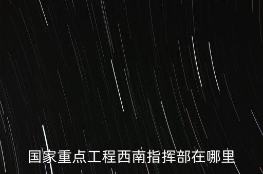 國家重點工程西南指揮部在哪里