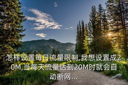 怎樣設(shè)置每日流量限制,我想設(shè)置成20M,當(dāng)每天流量達到20M時就會自動斷網(wǎng)...