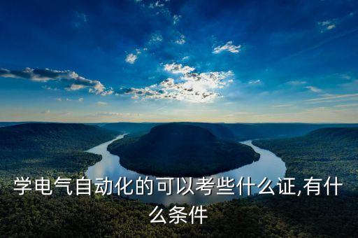 電氣自動化有啥證書嘛,電氣自動化專業(yè)需要考什么證書?