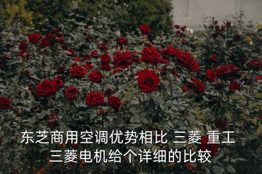 東芝商用空調優(yōu)勢相比 三菱 重工 三菱電機給個詳細的比較