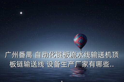 廣州番禺 自動(dòng)化鏈板流水線輸送機(jī)頂板鏈輸送線 設(shè)備生產(chǎn)廠家有哪些...