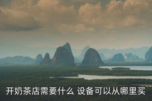 開奶茶店需要什么 設(shè)備可以從哪里買