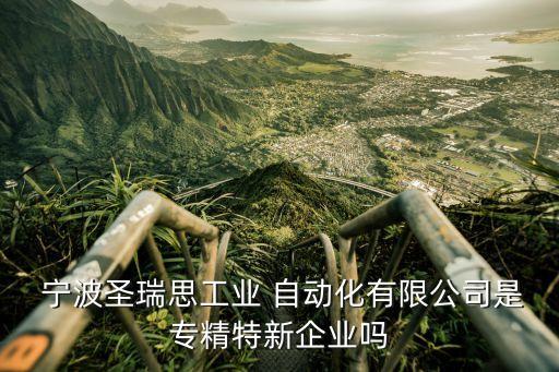  寧波圣瑞思工業(yè) 自動(dòng)化有限公司是專精特新企業(yè)嗎