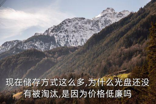 現(xiàn)在儲(chǔ)存方式這么多,為什么光盤(pán)還沒(méi)有被淘汰,是因?yàn)閮r(jià)格低廉嗎