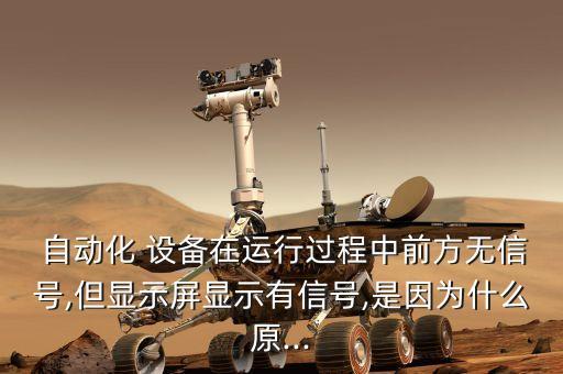  自動(dòng)化 設(shè)備在運(yùn)行過(guò)程中前方無(wú)信號(hào),但顯示屏顯示有信號(hào),是因?yàn)槭裁丛?..
