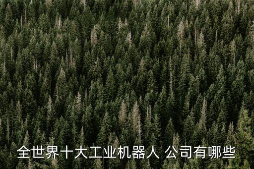 全世界十大工業(yè)機器人 公司有哪些