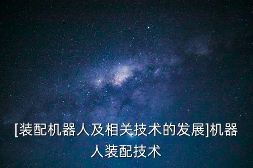 [裝配機(jī)器人及相關(guān)技術(shù)的發(fā)展]機(jī)器人裝配技術(shù)