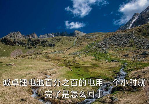 誠卓鋰電池百分之百的電用一個小時就完了是怎么回事